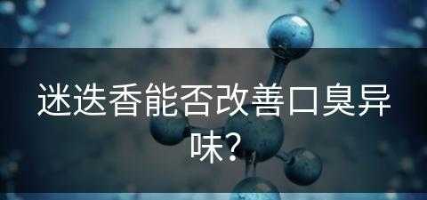 迷迭香能否改善口臭异味？(迷迭香能否改善口臭异味呢)